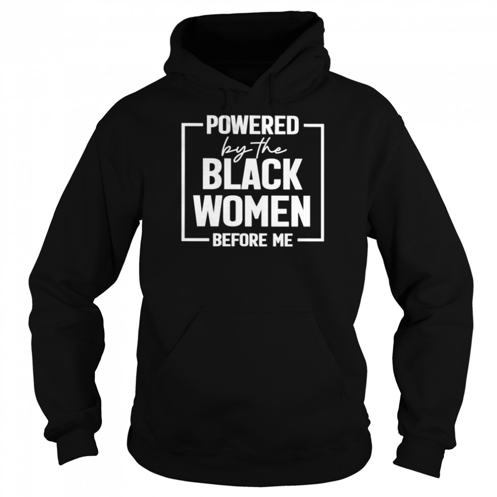 Powered By The Black Women Before Me Shirt Unisex Hoodie