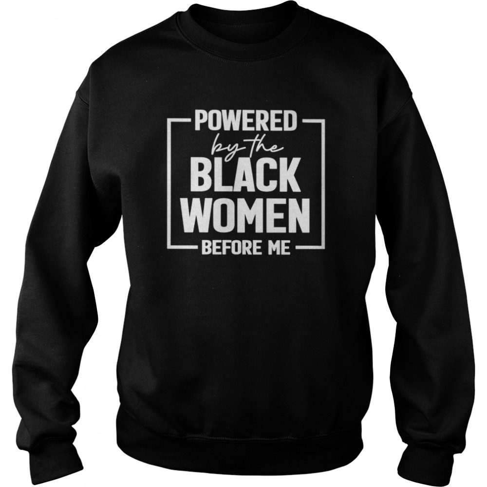 Powered By The Black Women Before Me Shirt Unisex Sweatshirt