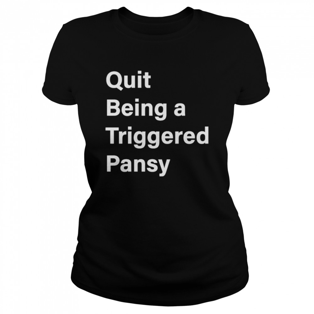 Quit Being A Triggered Pansy Shirt Classic Womens T Shirt