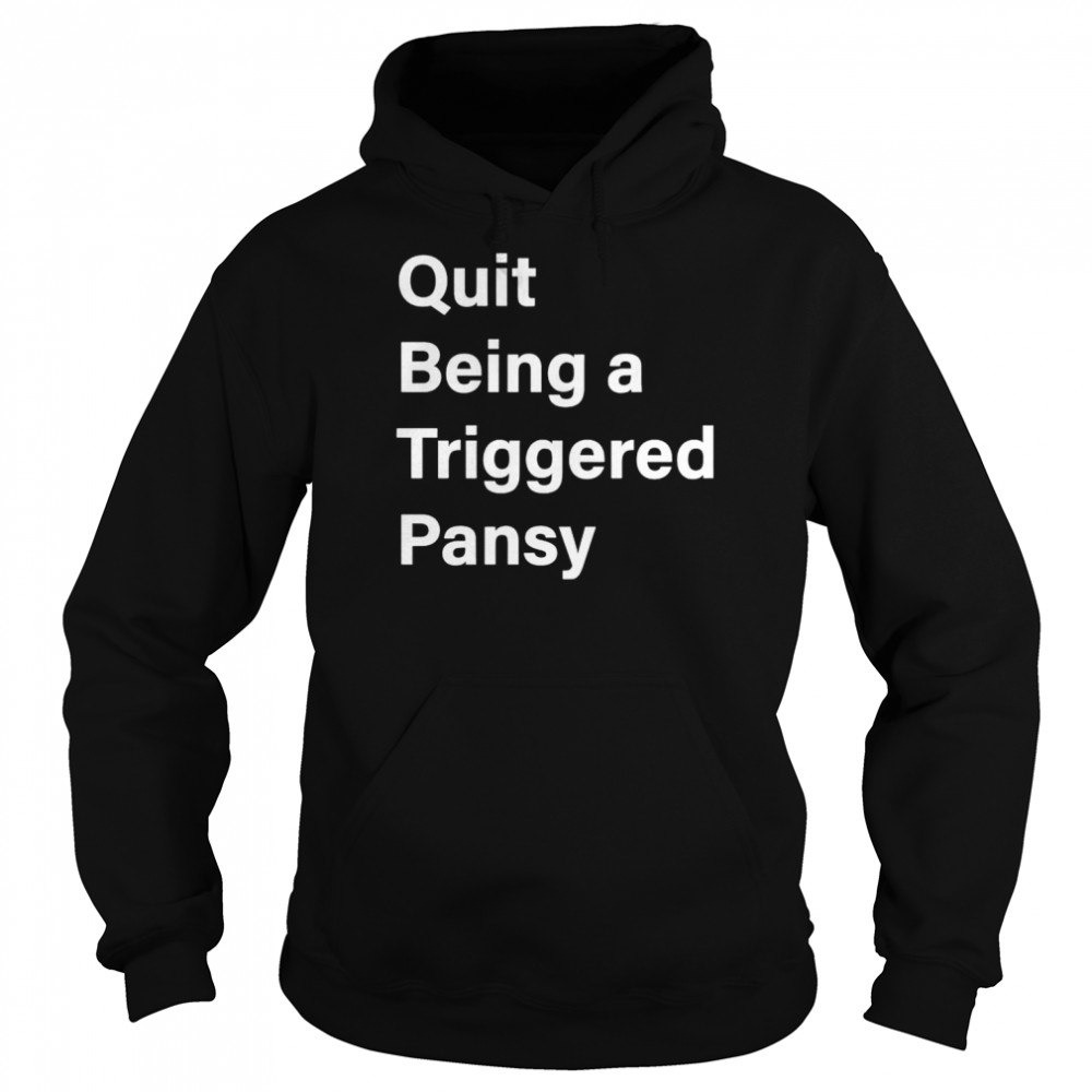 Quit Being A Triggered Pansy Shirt Unisex Hoodie