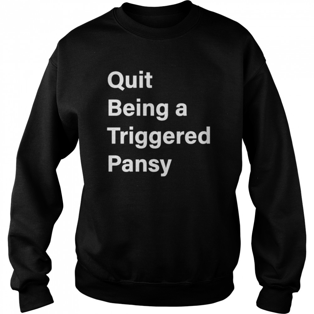 Quit Being A Triggered Pansy Shirt Unisex Sweatshirt