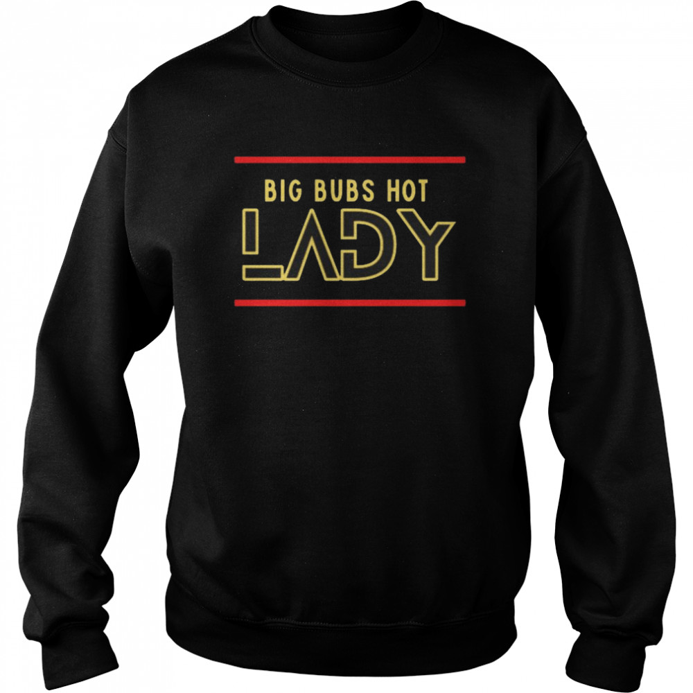 Big Bubs Hot Lady Shirt Unisex Sweatshirt