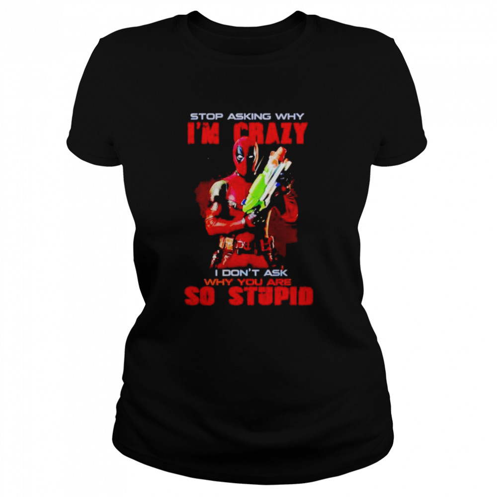 Deadpool Stop Asking Why I’m Crazy I Don’t Ask Shirt Classic Women'S T-Shirt