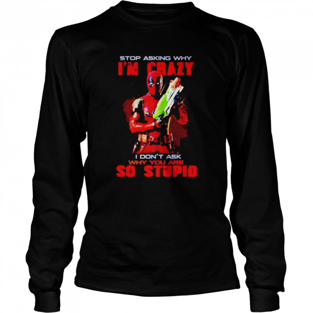 Deadpool Stop Asking Why I’m Crazy I Don’t Ask Shirt Long Sleeved T-Shirt