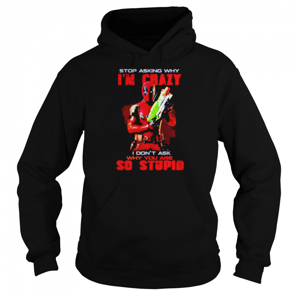 Deadpool Stop Asking Why I’m Crazy I Don’t Ask Shirt Unisex Hoodie