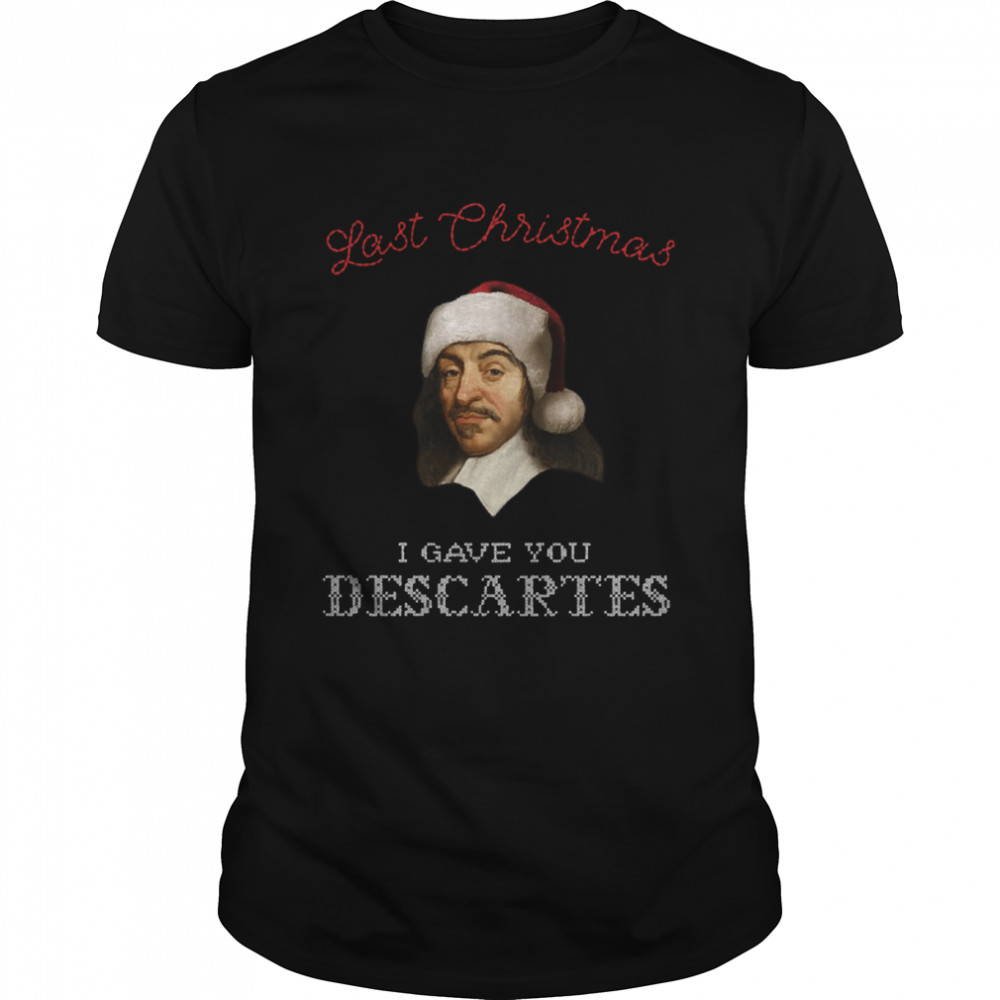 Last Christmas I Gave You Descartes Funny Xmas Philosophy shirt