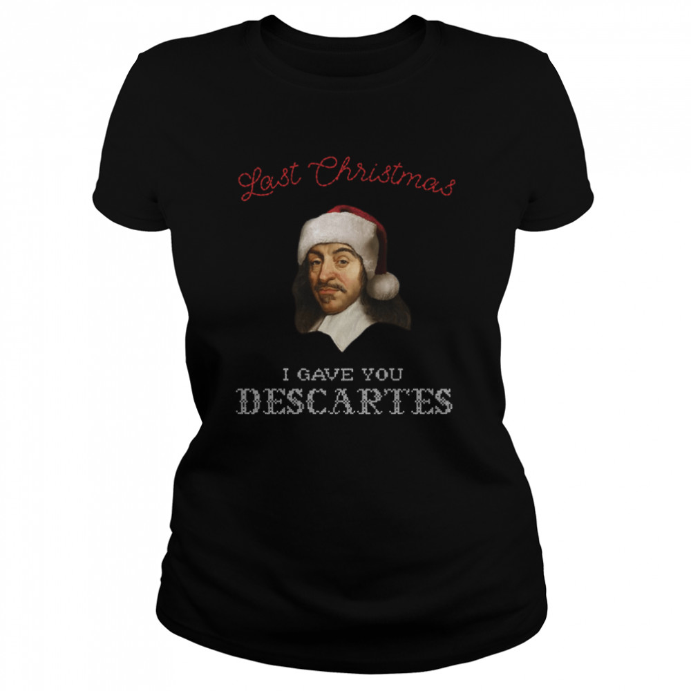 Last Christmas I Gave You Descartes Funny Xmas Philosophy Shirt Classic Womens T Shirt