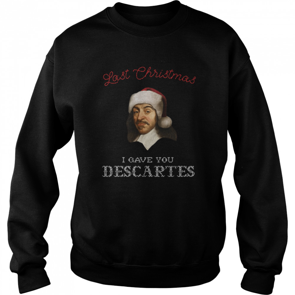 Last Christmas I Gave You Descartes Funny Xmas Philosophy Shirt Unisex Sweatshirt