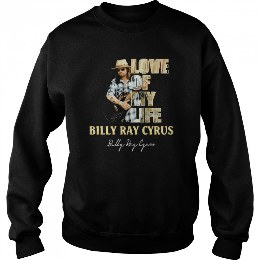 Love Of My Life Billy Ray Cyrus Signature Shirt Unisex Sweatshirt