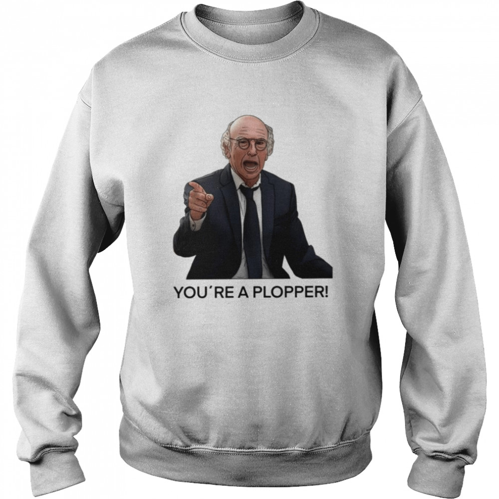 You´re A Plopper Larry David Trendy Saying Shirt Unisex Sweatshirt