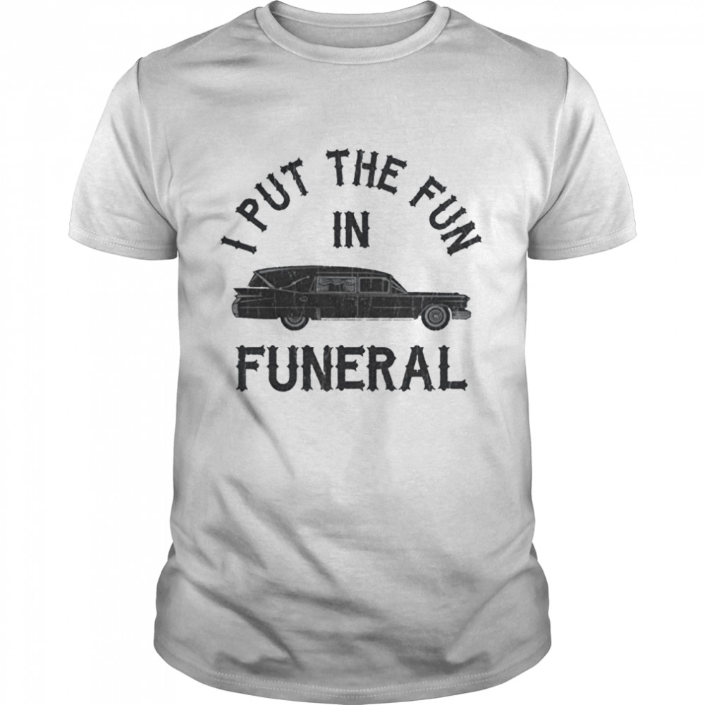 I Put The Fun in Funeral Tshirt