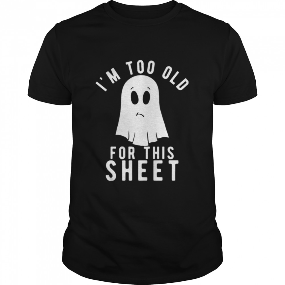 Im Too Old for This Sheet Halloween Tshirt