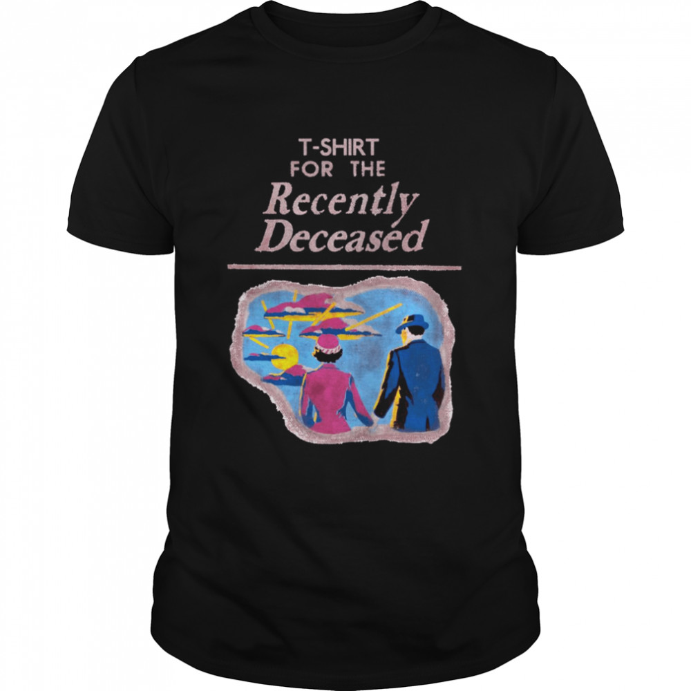 T-Shirt For The Recently Deceased shirt