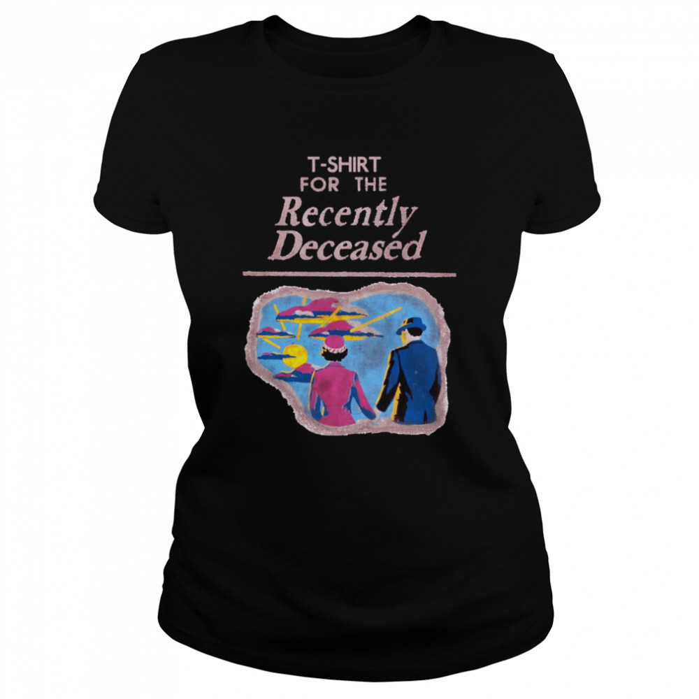 T- For The Recently Deceased Shirt Classic Women'S T-Shirt