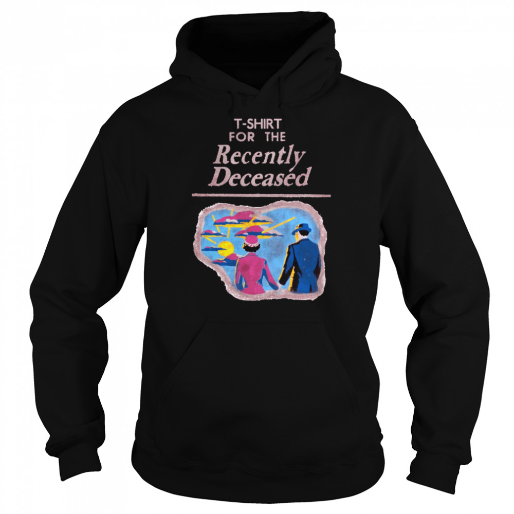 T- For The Recently Deceased Shirt Unisex Hoodie