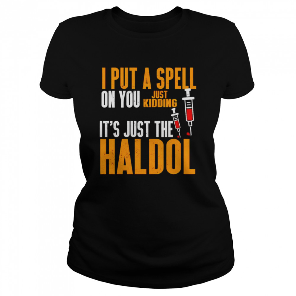 I Put A Spell On You Just Kidding It’s Just The Haldol Shirt Classic Women'S T-Shirt