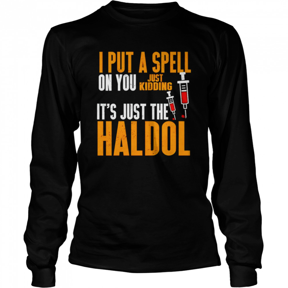 I Put A Spell On You Just Kidding It’s Just The Haldol Shirt Long Sleeved T-Shirt
