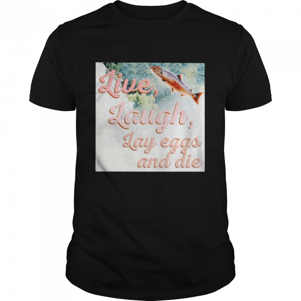 Live laugh lay eggs and die shirt