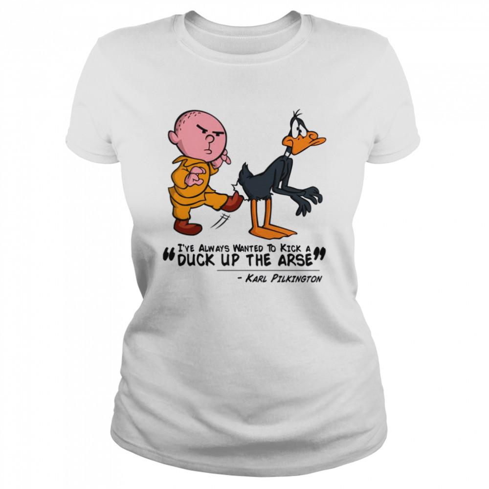 Karl Pilkington I’ve Always Wanted To Kick A Duck Up The Arse Stand Up Comedian Shirt Classic Women'S T-Shirt