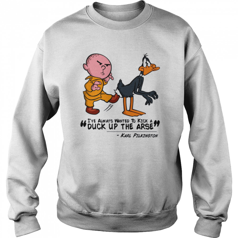 Karl Pilkington I’ve Always Wanted To Kick A Duck Up The Arse Stand Up Comedian Shirt Unisex Sweatshirt