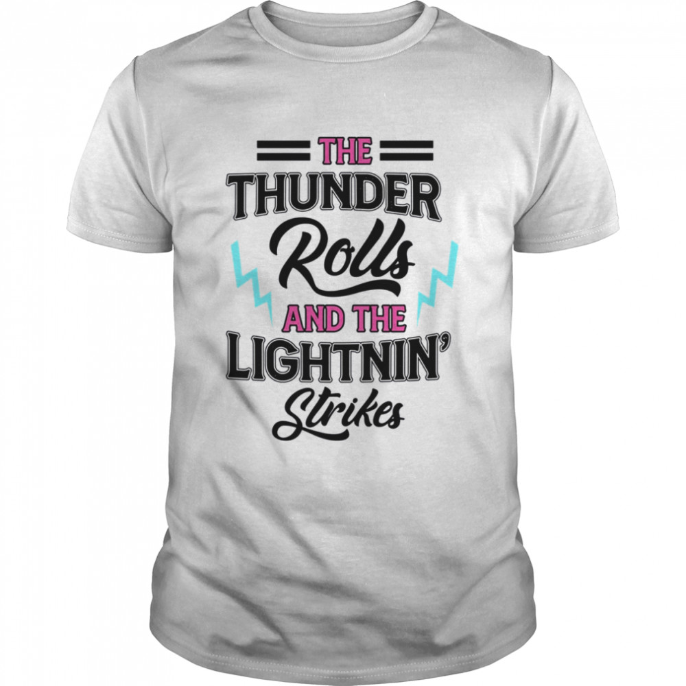 The Thunder Rolls And The Lightnin Strikes shirt