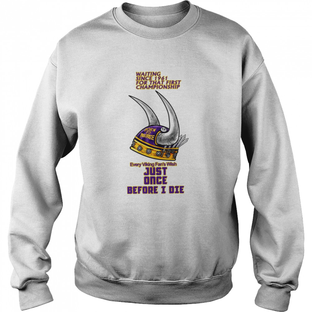 Waiting Since 1961 For That First Championship Minnesota Vikings Shirt Unisex Sweatshirt
