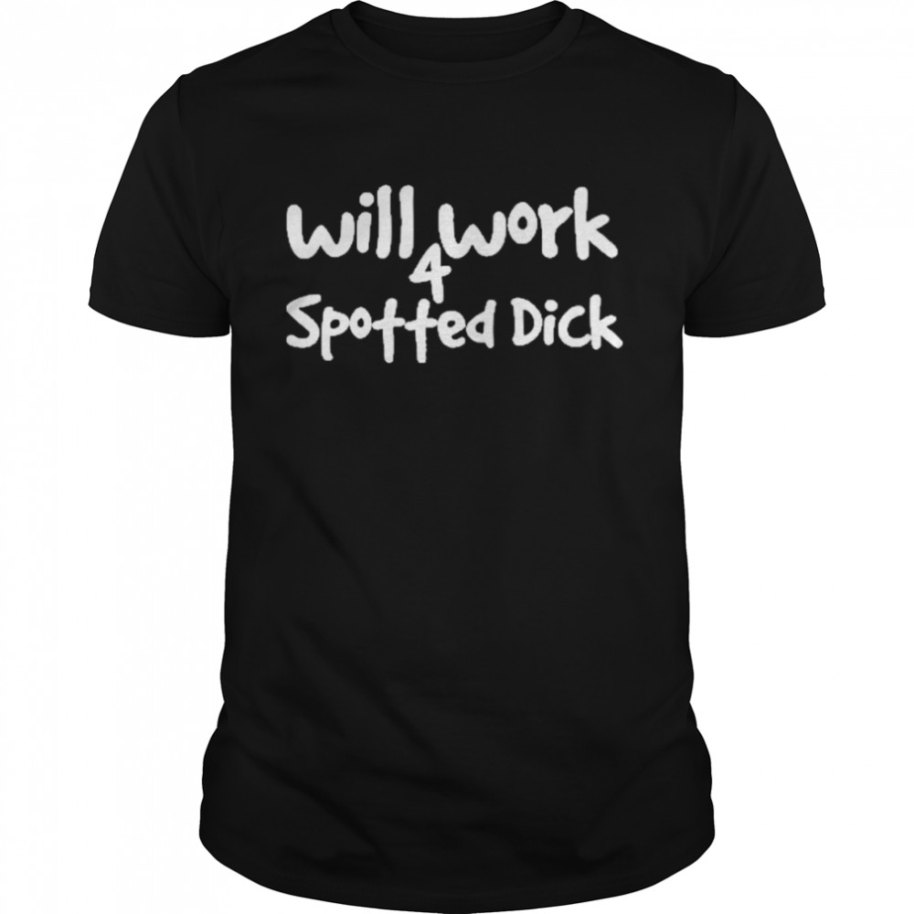 Will Work 4 Spotted Dick Shirt