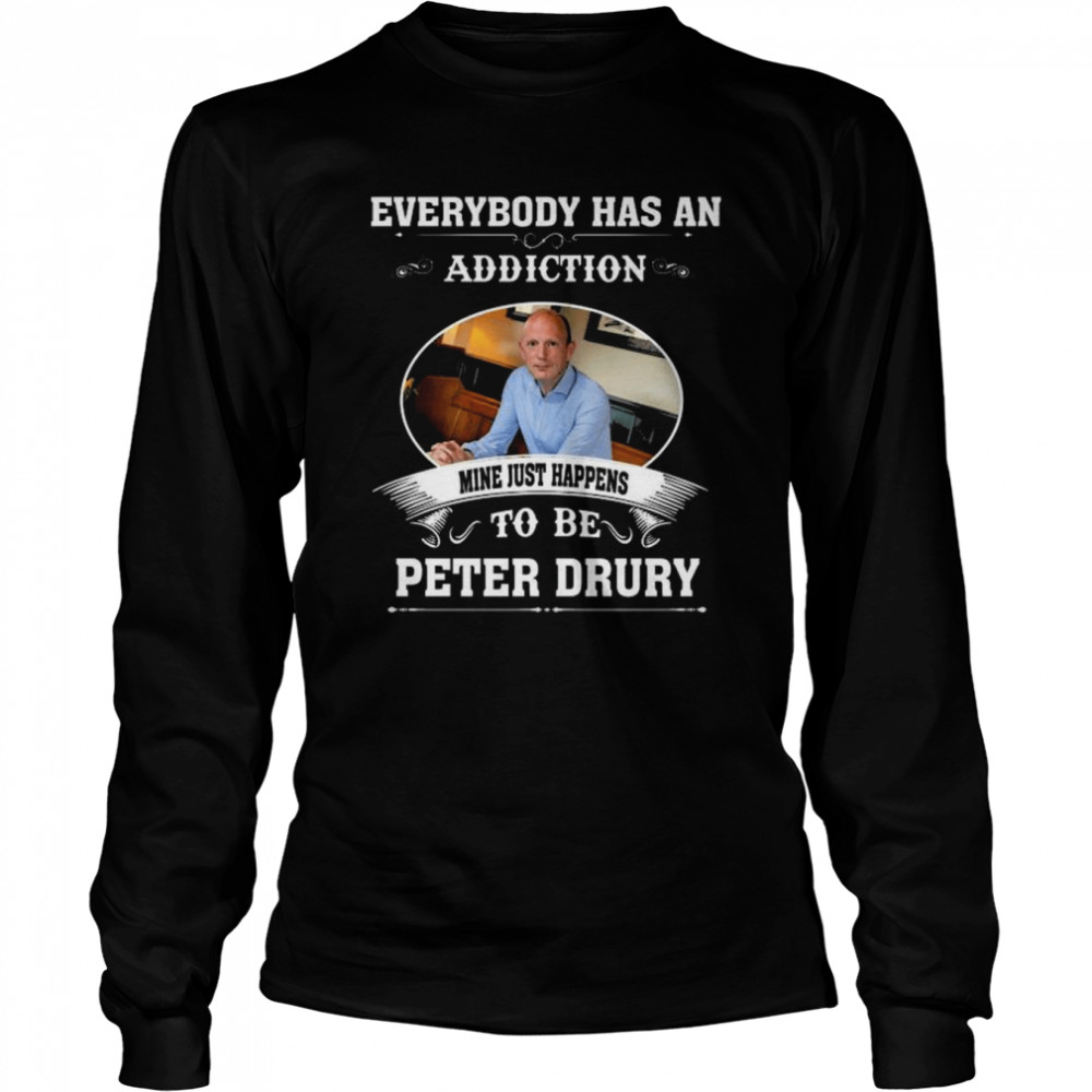 Everybody Has An Addiction Mine Just Happens To Peter Drury Shirt Long Sleeved T-Shirt