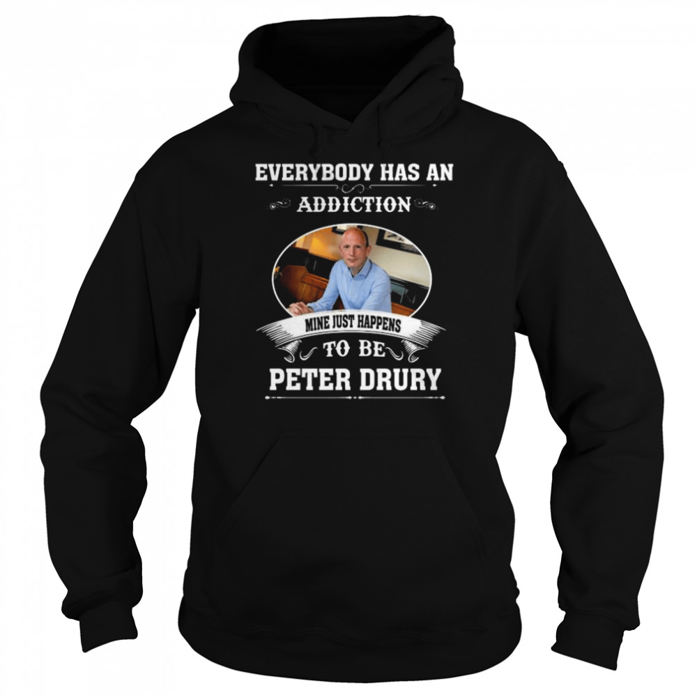 Everybody Has An Addiction Mine Just Happens To Peter Drury Shirt Unisex Hoodie