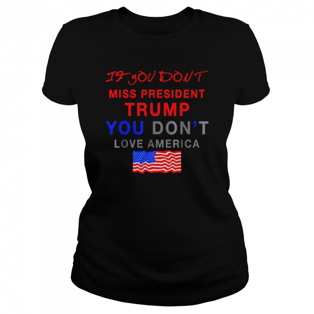 2022 If You Don’t Miss Trump You Don’t Love America Shirt Classic Women'S T-Shirt