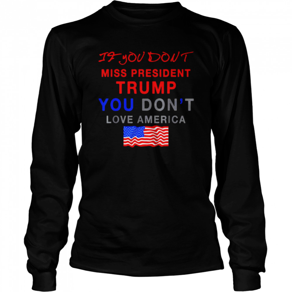 2022 If You Don’t Miss Trump You Don’t Love America Shirt Long Sleeved T-Shirt