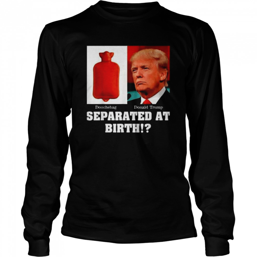 Anti President Trump D-Bag Separated At Birth 2022  Long Sleeved T-Shirt