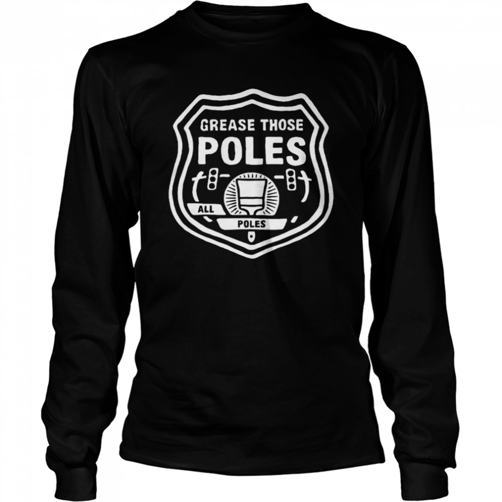 Grease those poles all the poles shirt Long Sleeved T-shirt