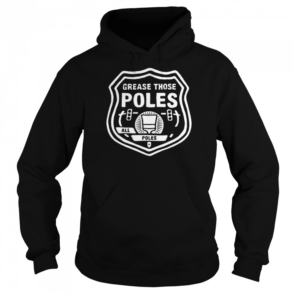 Grease those poles all the poles shirt Unisex Hoodie