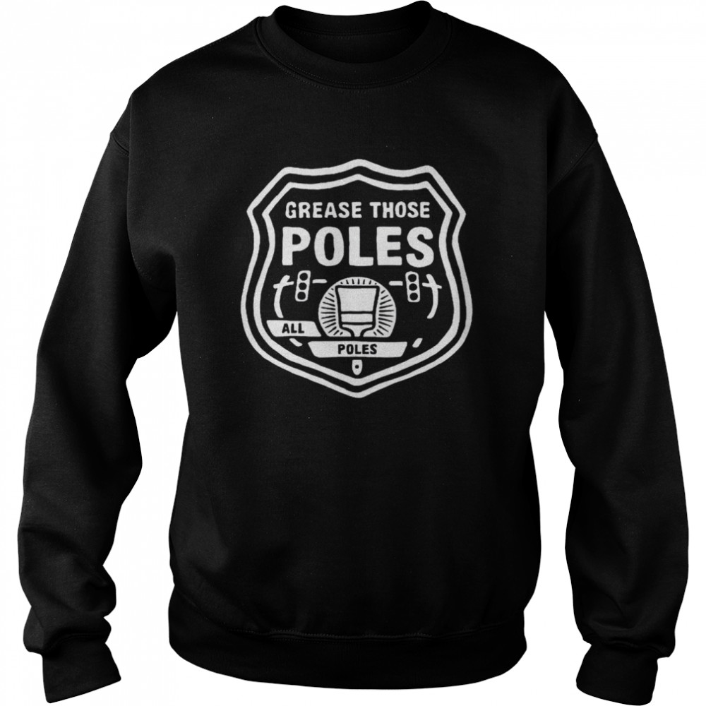 Grease those poles all the poles shirt Unisex Sweatshirt