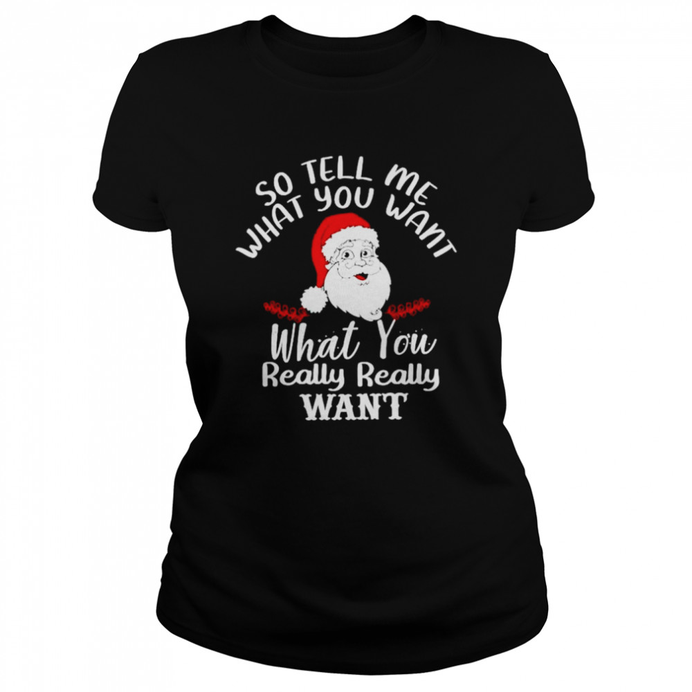 Santa So Tell Me What You Want What You Really Want Shirt Classic Women'S T-Shirt