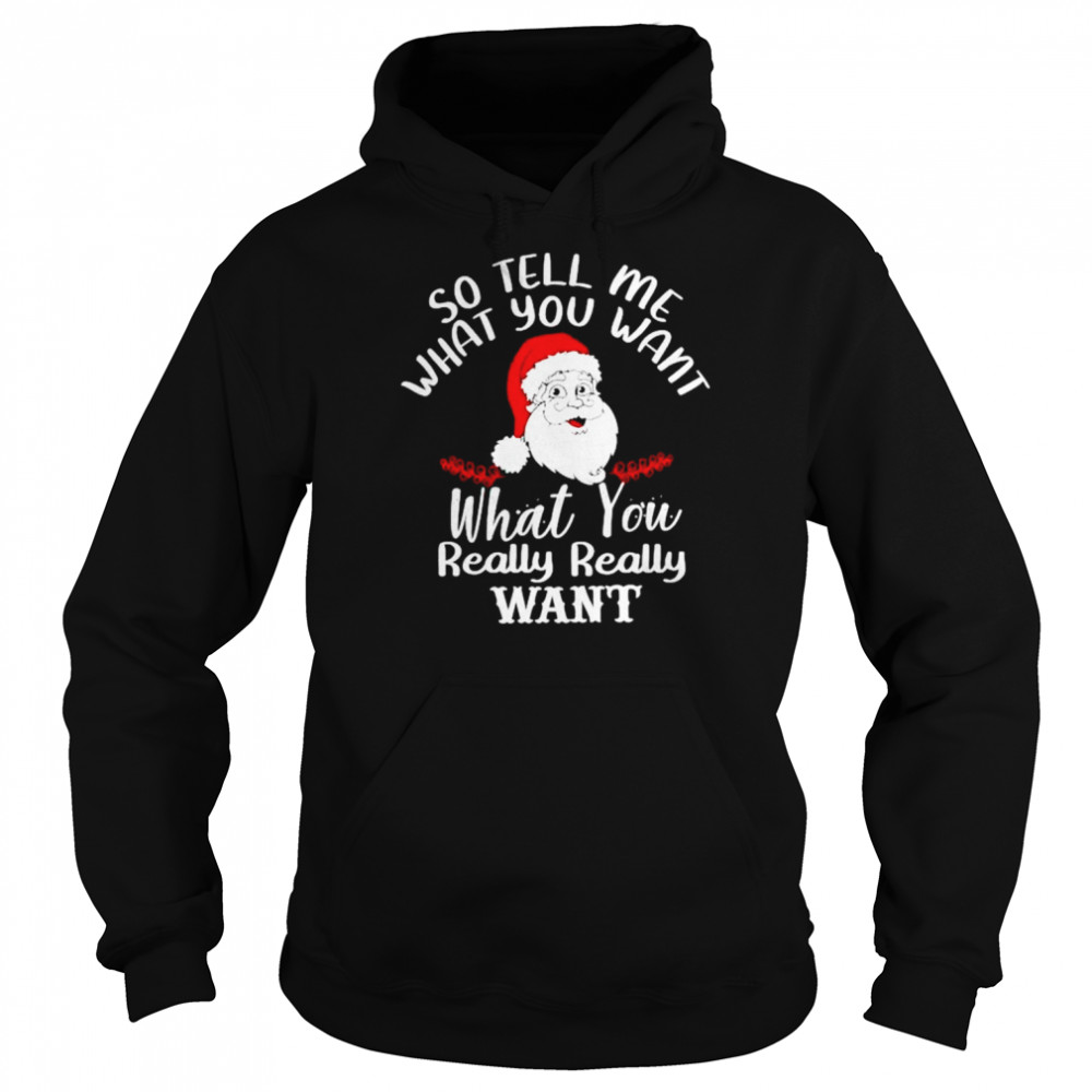 Santa So Tell Me What You Want What You Really Want Shirt Unisex Hoodie