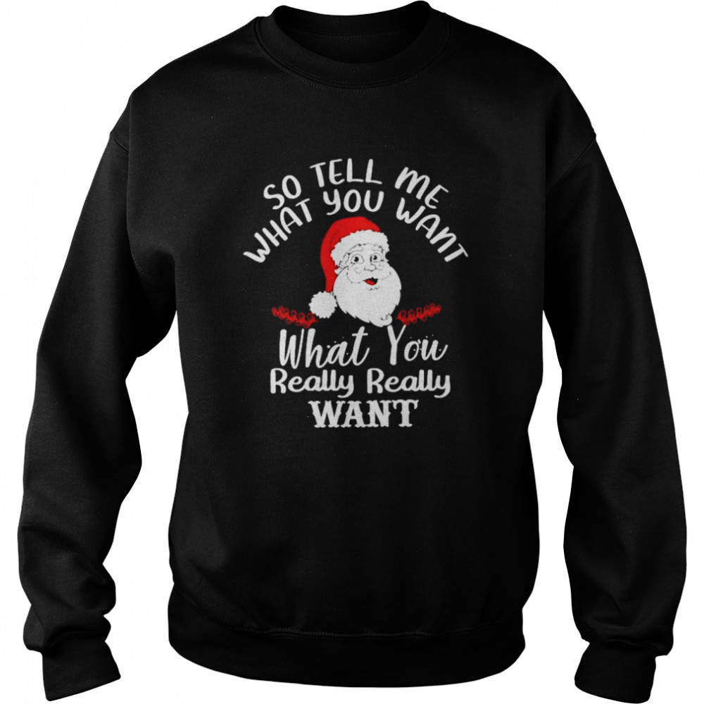 Santa So Tell Me What You Want What You Really Want Shirt Unisex Sweatshirt