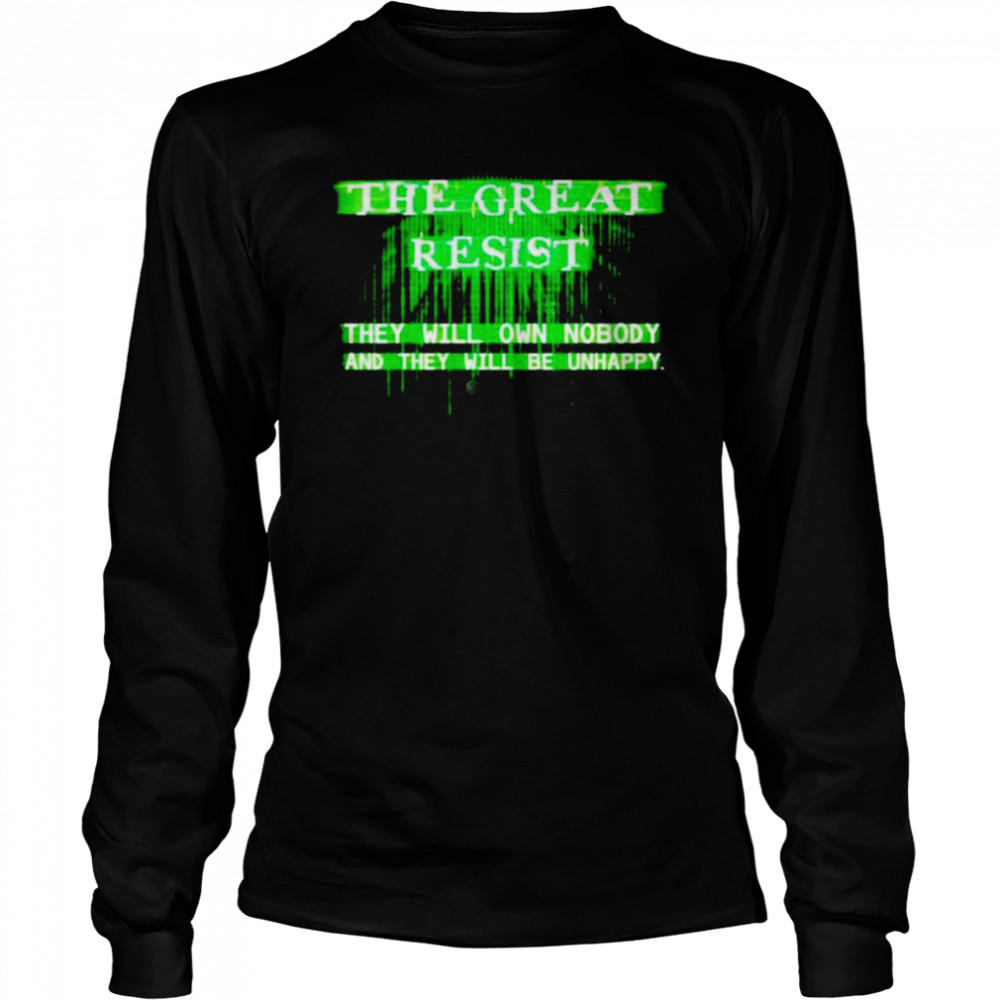 The Great Resist the will own nobody and they will be unhappy shirt Long Sleeved T-shirt