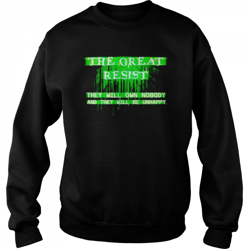 The Great Resist the will own nobody and they will be unhappy shirt Unisex Sweatshirt