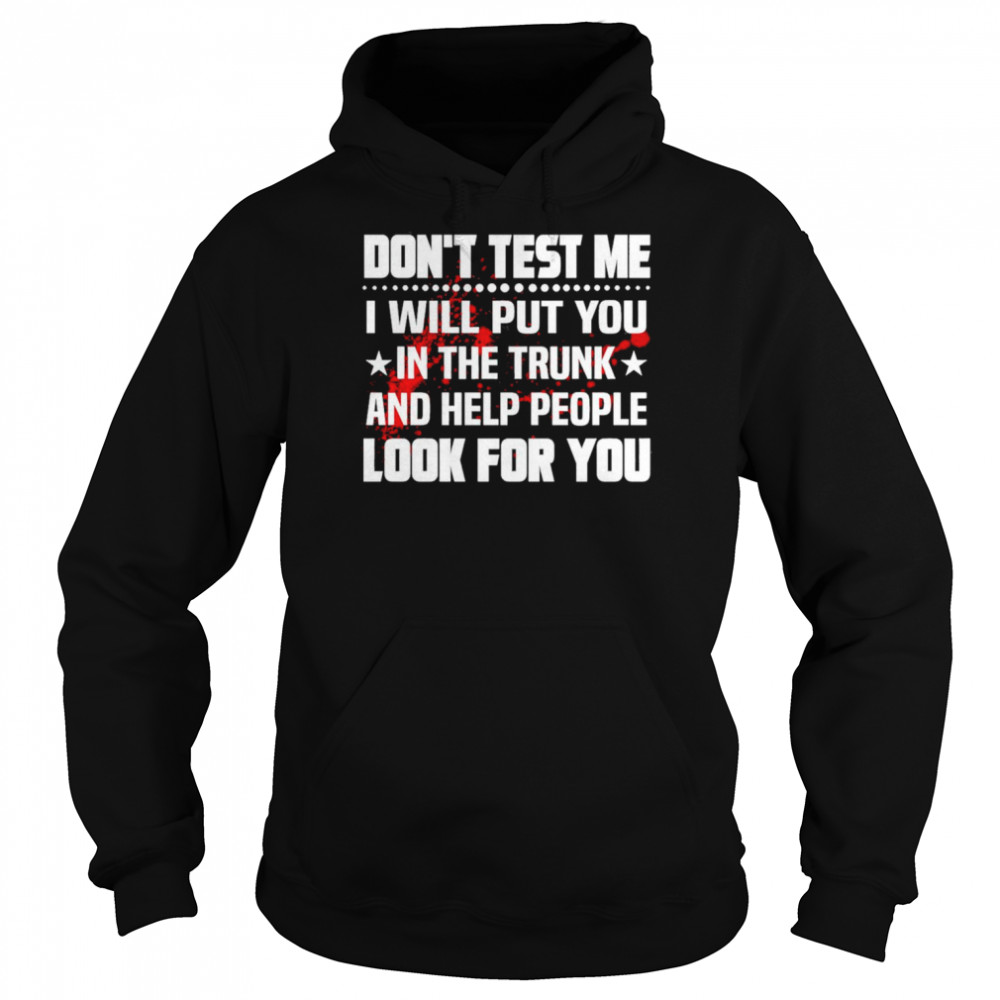 Don’t test Me I will put you in the trunk and help people look for you shirt Unisex Hoodie