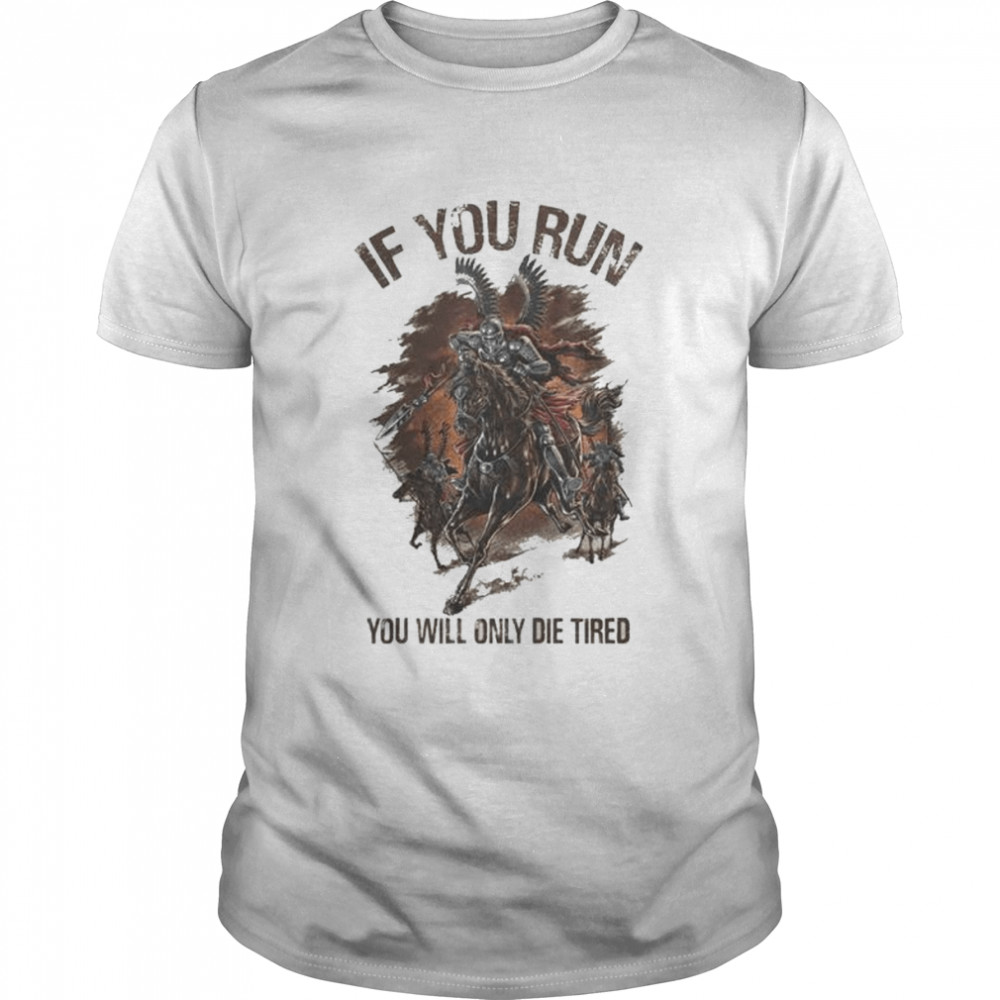 If you run you will only die tired shirt
