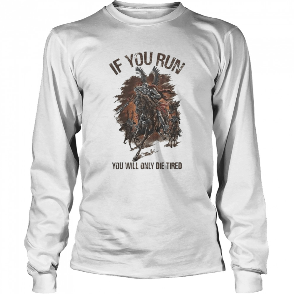 If you run you will only die tired shirt Long Sleeved T-shirt