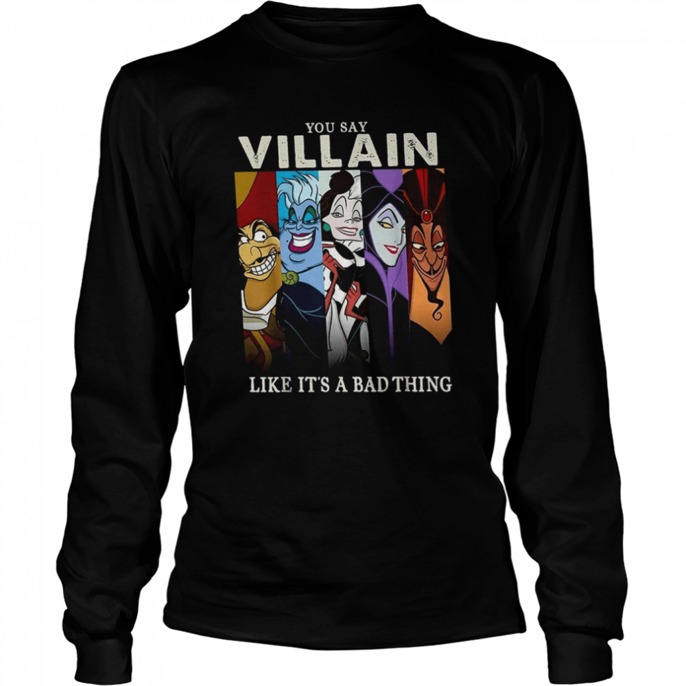 You Say Villain Like It’s A Bad Things Villain Witch Disney shirt Long Sleeved T-shirt