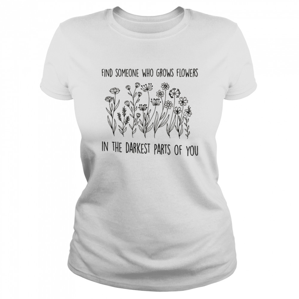 Zach Bryan Find Someone Who Grows Flowers In The Darkest Parts Of You Shirt Classic Women'S T-Shirt