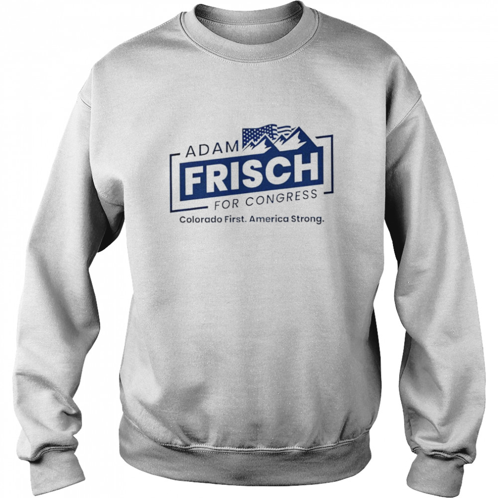 Adam Frisch for congress Colorado shirt Unisex Sweatshirt