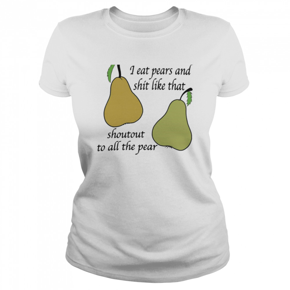 I eat pears and shit like that shoutout to all the pear shirt Classic Women's T-shirt