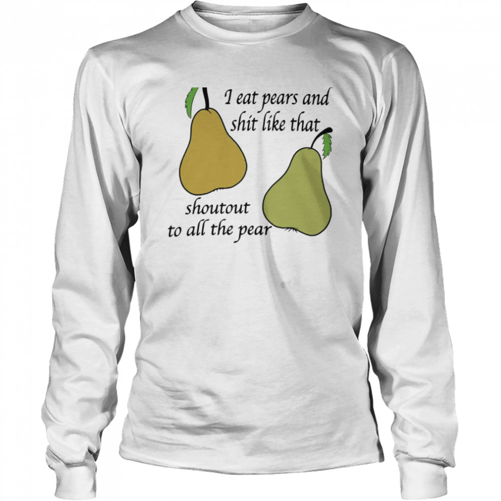 I eat pears and shit like that shoutout to all the pear shirt Long Sleeved T-shirt