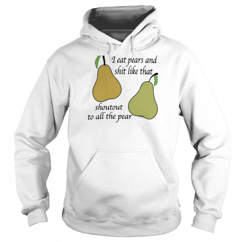 I eat pears and shit like that shoutout to all the pear shirt Unisex Hoodie