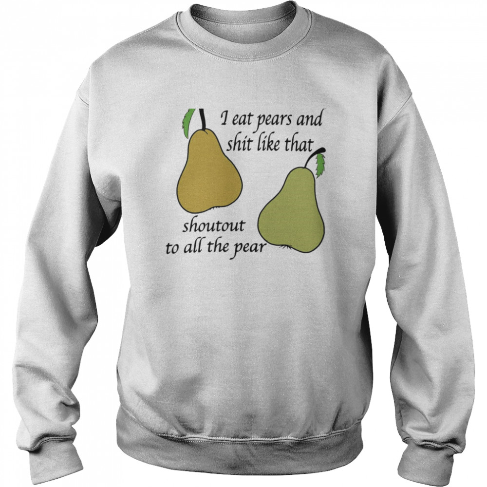 I eat pears and shit like that shoutout to all the pear shirt Unisex Sweatshirt